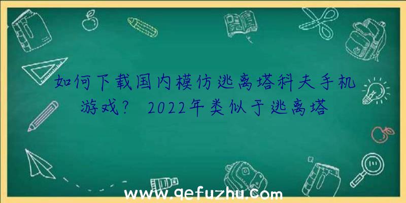 如何下载国内模仿逃离塔科夫手机游戏？